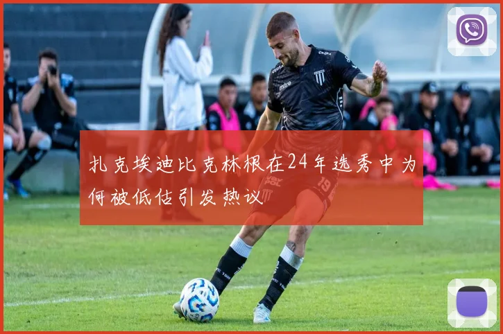 扎克埃迪比克林根在24年选秀中为何被低估引发热议