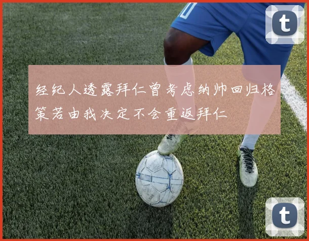 经纪人透露拜仁曾考虑纳帅回归格策若由我决定不会重返拜仁