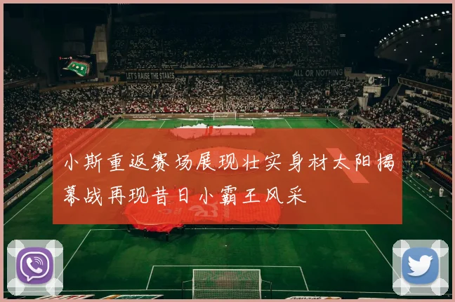 小斯重返赛场展现壮实身材太阳揭幕战再现昔日小霸王风采