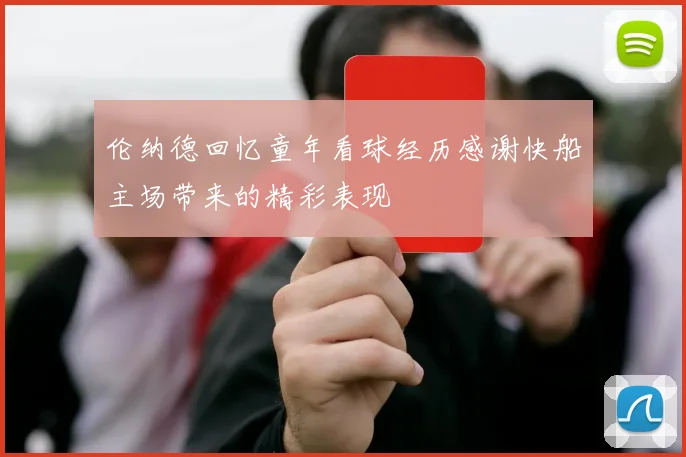 伦纳德回忆童年看球经历感谢快船主场带来的精彩表现
