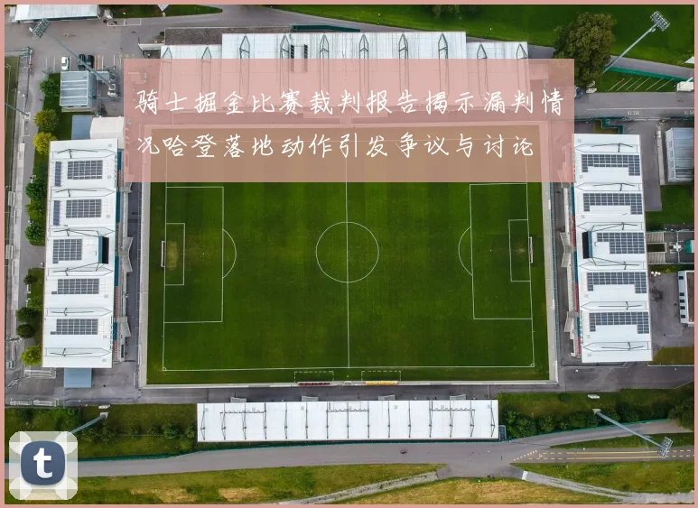 骑士掘金比赛裁判报告揭示漏判情况哈登落地动作引发争议与讨论