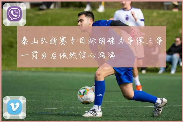 泰山队新赛季目标明确力争保三争一罚分后依然信心满满
