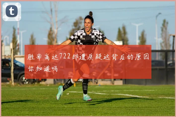 胜率高达722却遭质疑这背后的原因你知道吗