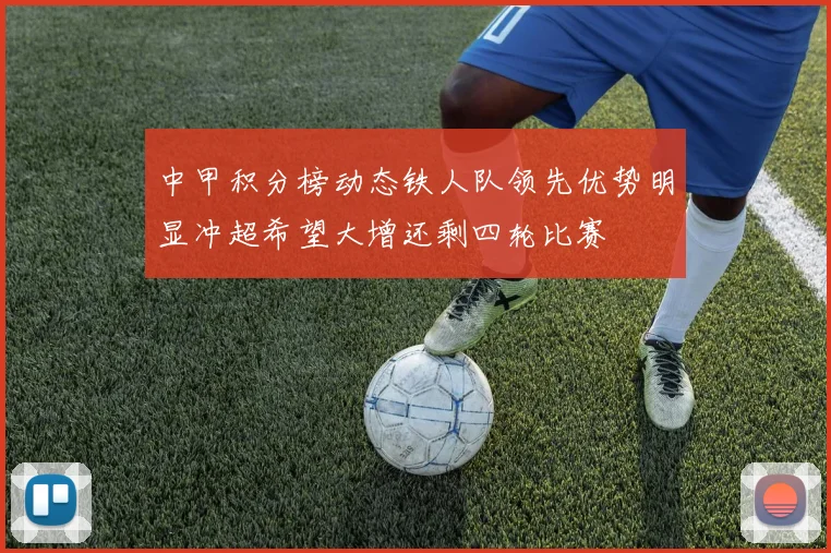 中甲积分榜动态铁人队领先优势明显冲超希望大增还剩四轮比赛